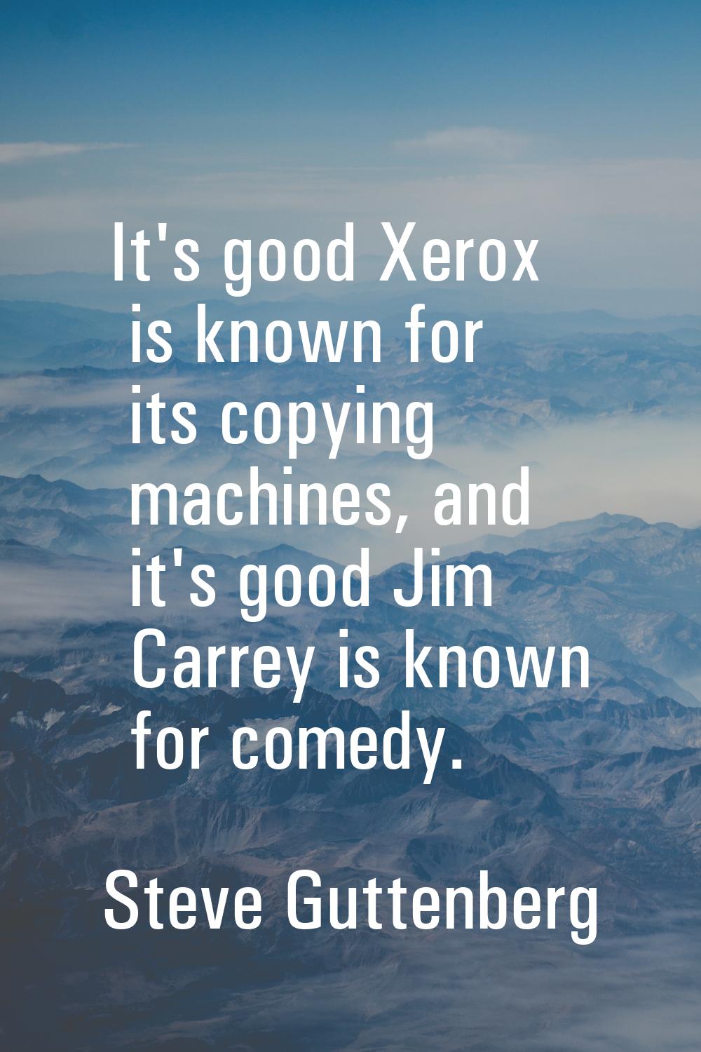 It's good Xerox is known for its copying machines, and it's good Jim Carrey is known for comedy.