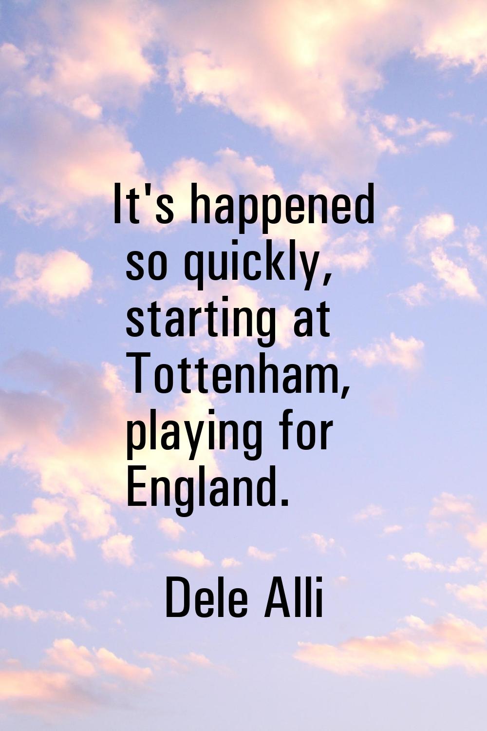 It's happened so quickly, starting at Tottenham, playing for England.