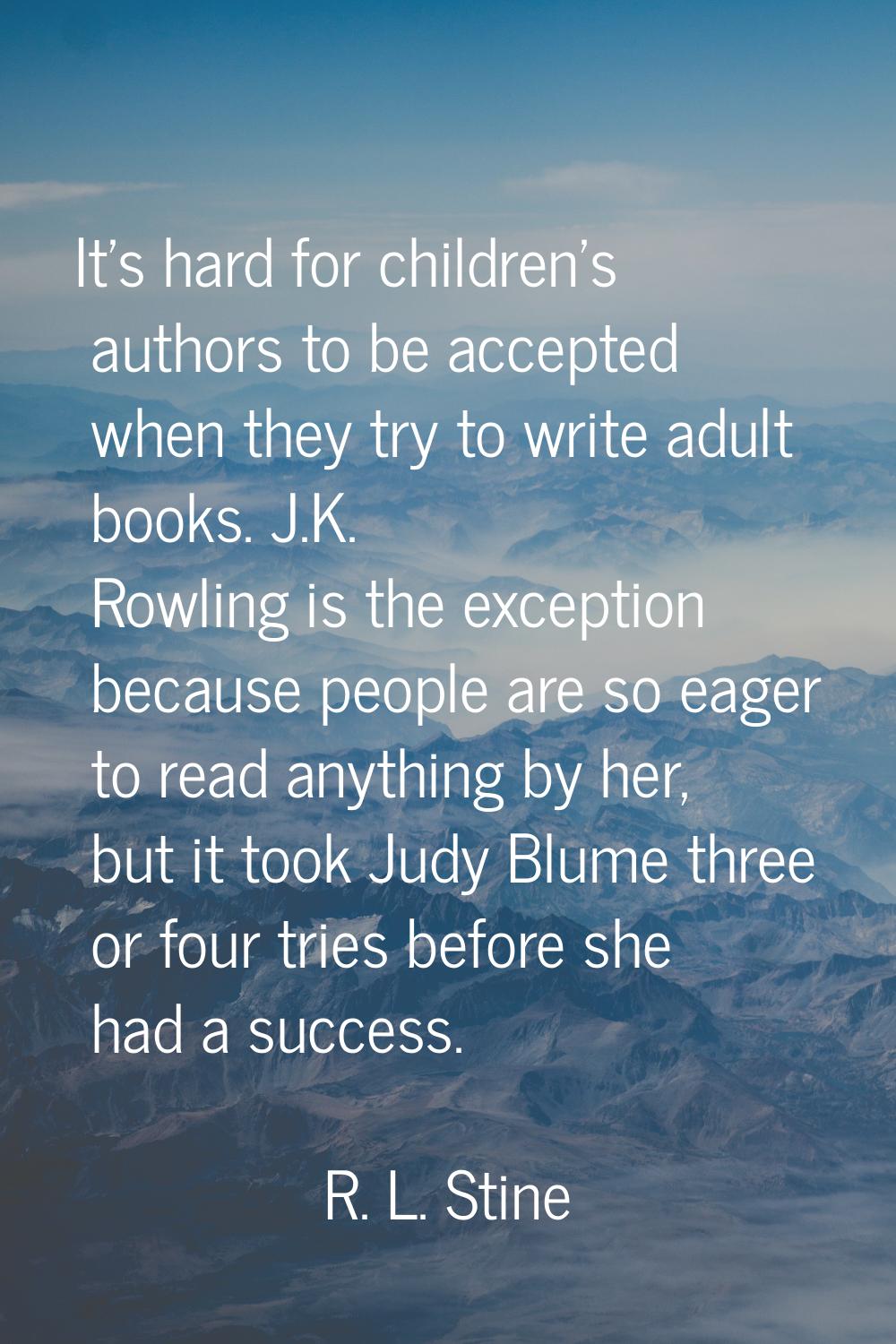 It's hard for children's authors to be accepted when they try to write adult books. J.K. Rowling is