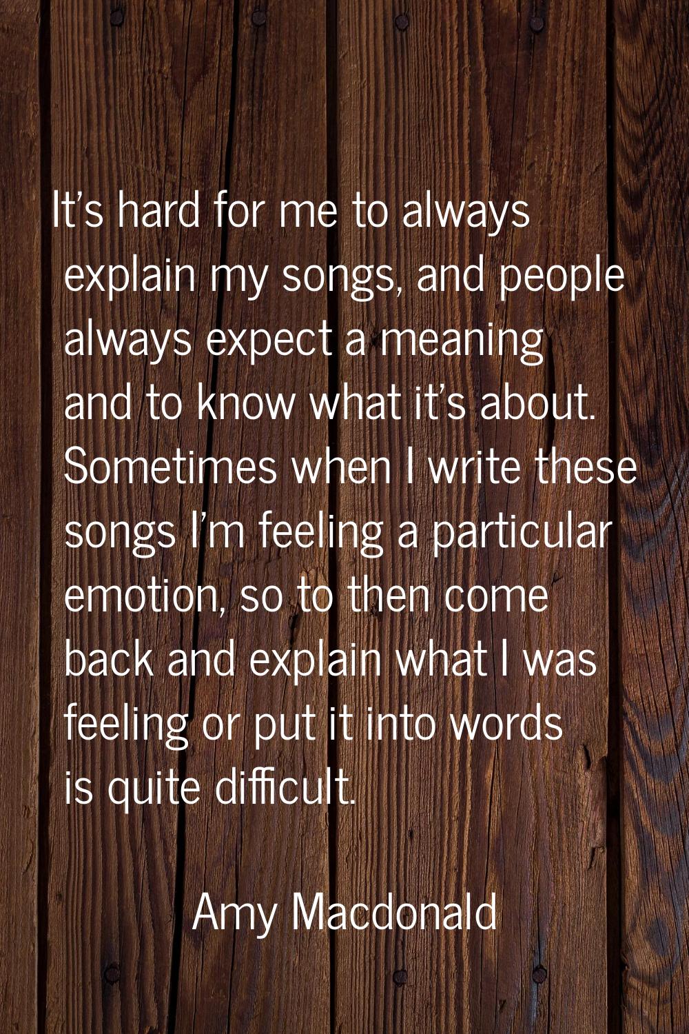 It's hard for me to always explain my songs, and people always expect a meaning and to know what it