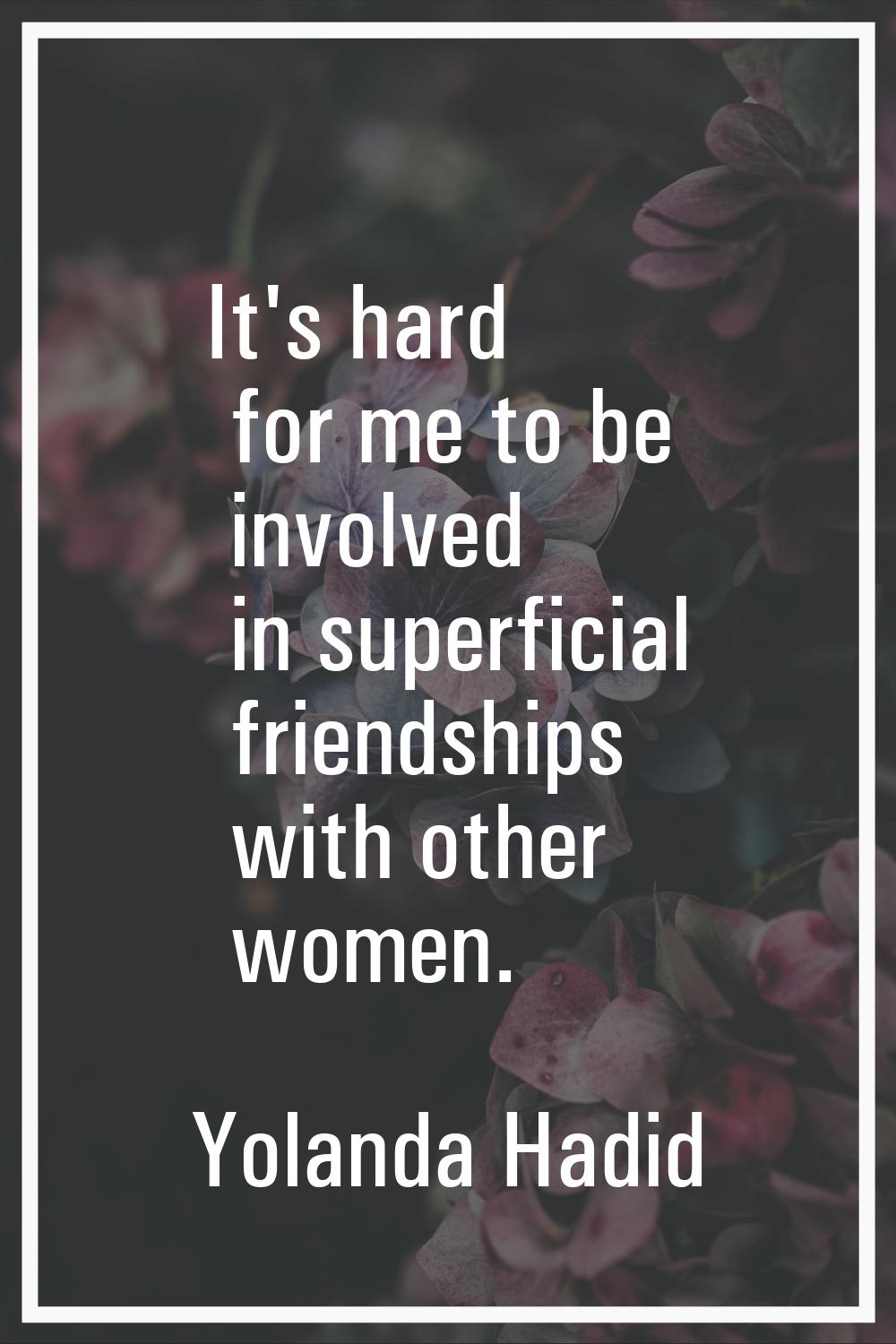 It's hard for me to be involved in superficial friendships with other women.