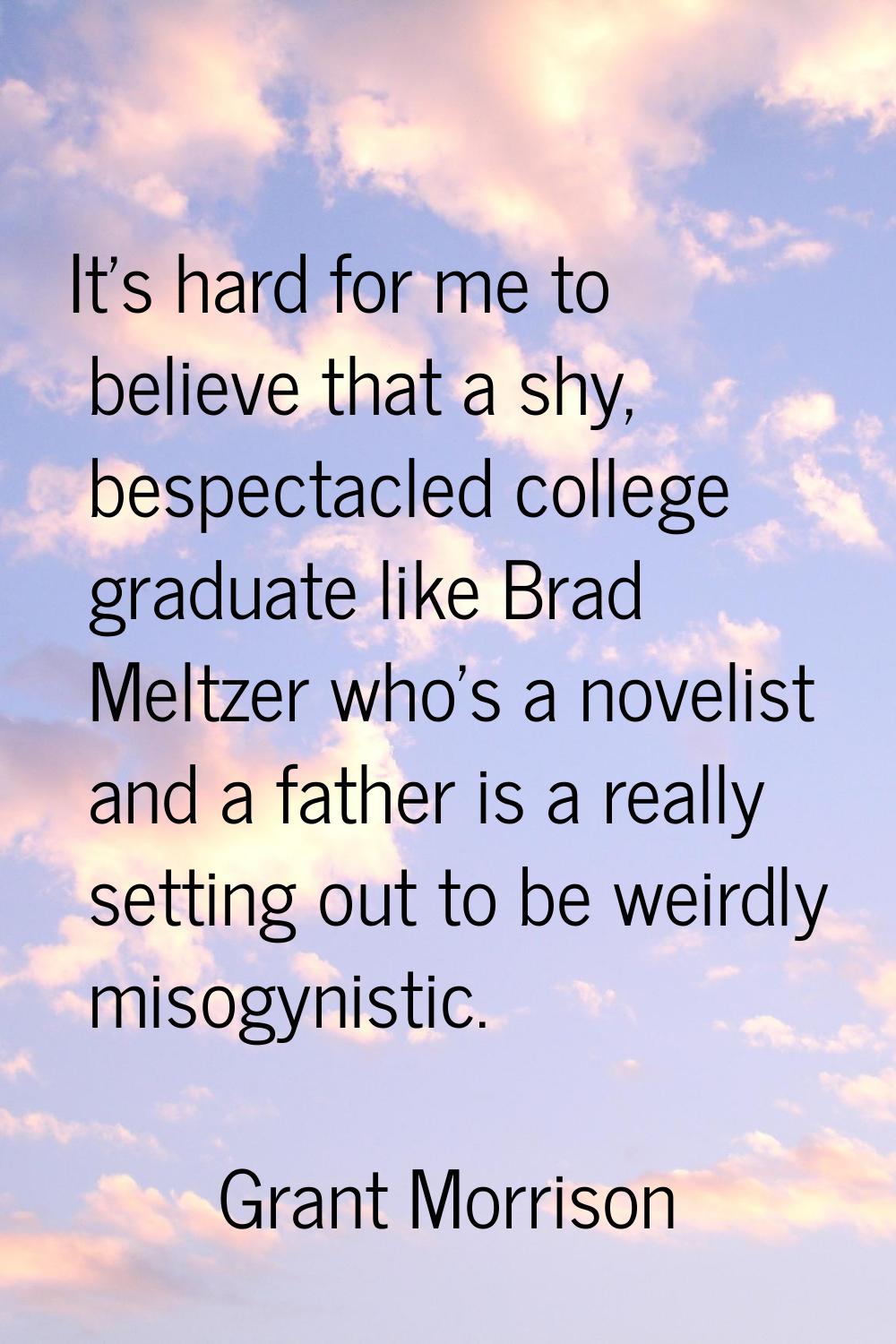 It's hard for me to believe that a shy, bespectacled college graduate like Brad Meltzer who's a nov