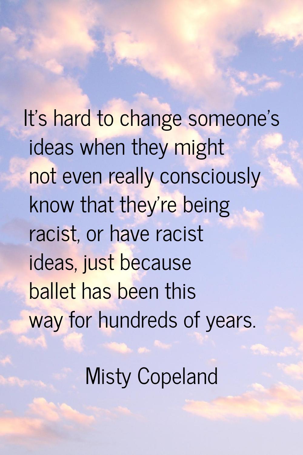 It's hard to change someone's ideas when they might not even really consciously know that they're b