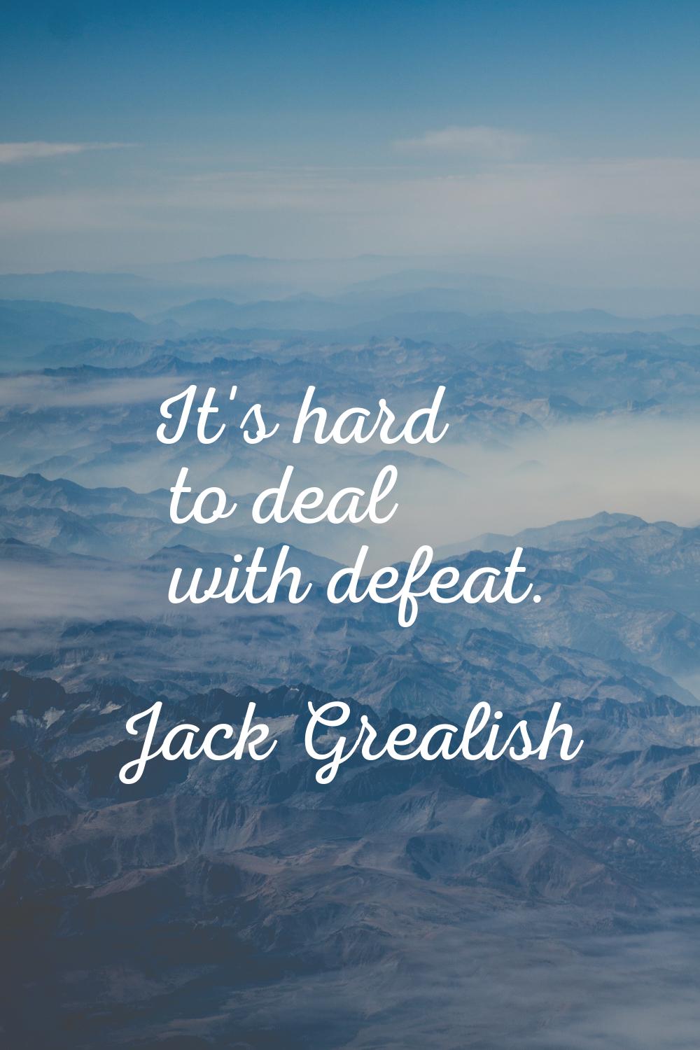 It's hard to deal with defeat.