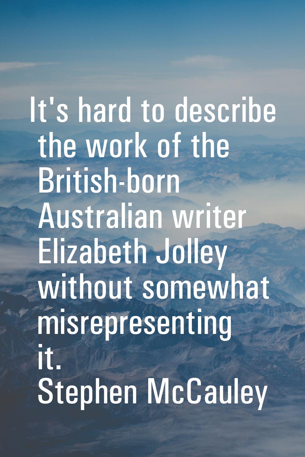 It's hard to describe the work of the British-born Australian writer Elizabeth Jolley without somew