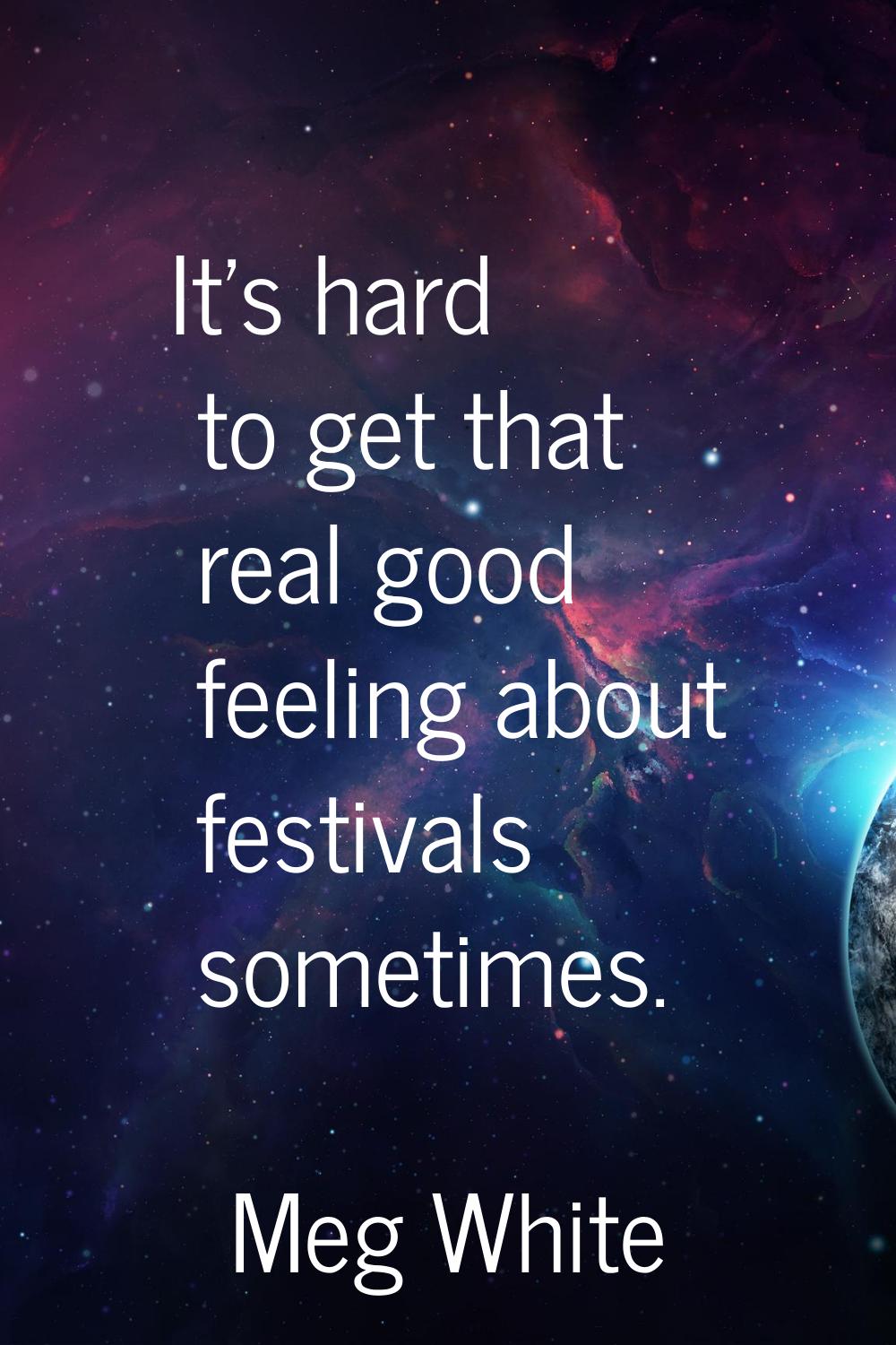 It's hard to get that real good feeling about festivals sometimes.
