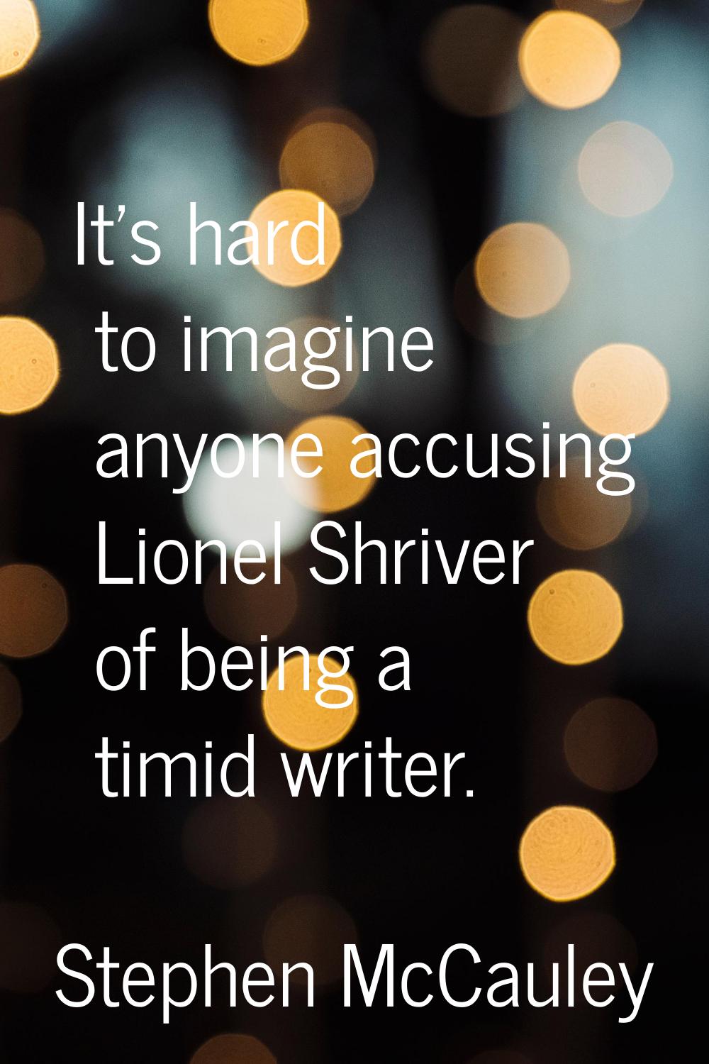 It's hard to imagine anyone accusing Lionel Shriver of being a timid writer.
