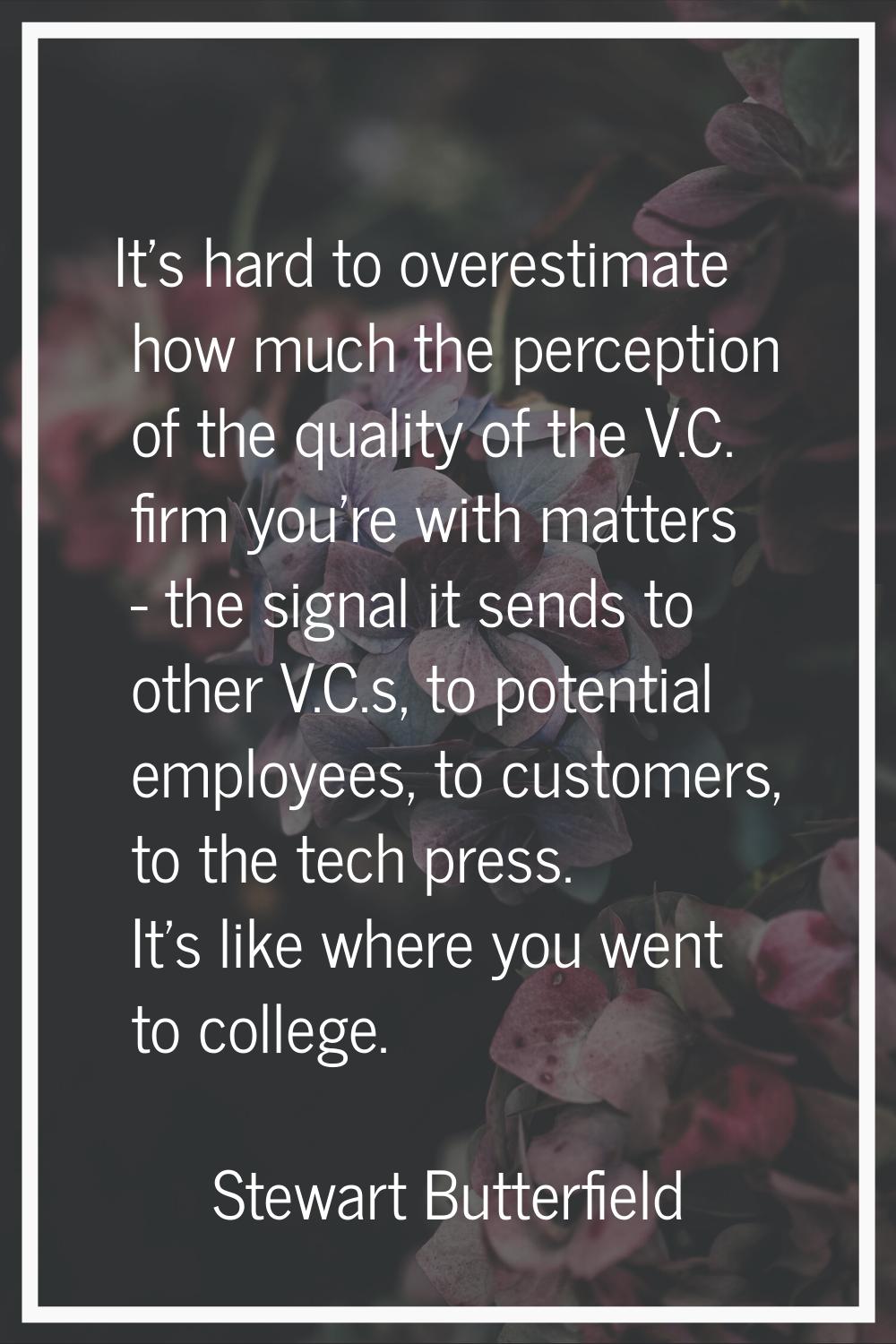 It's hard to overestimate how much the perception of the quality of the V.C. firm you're with matte