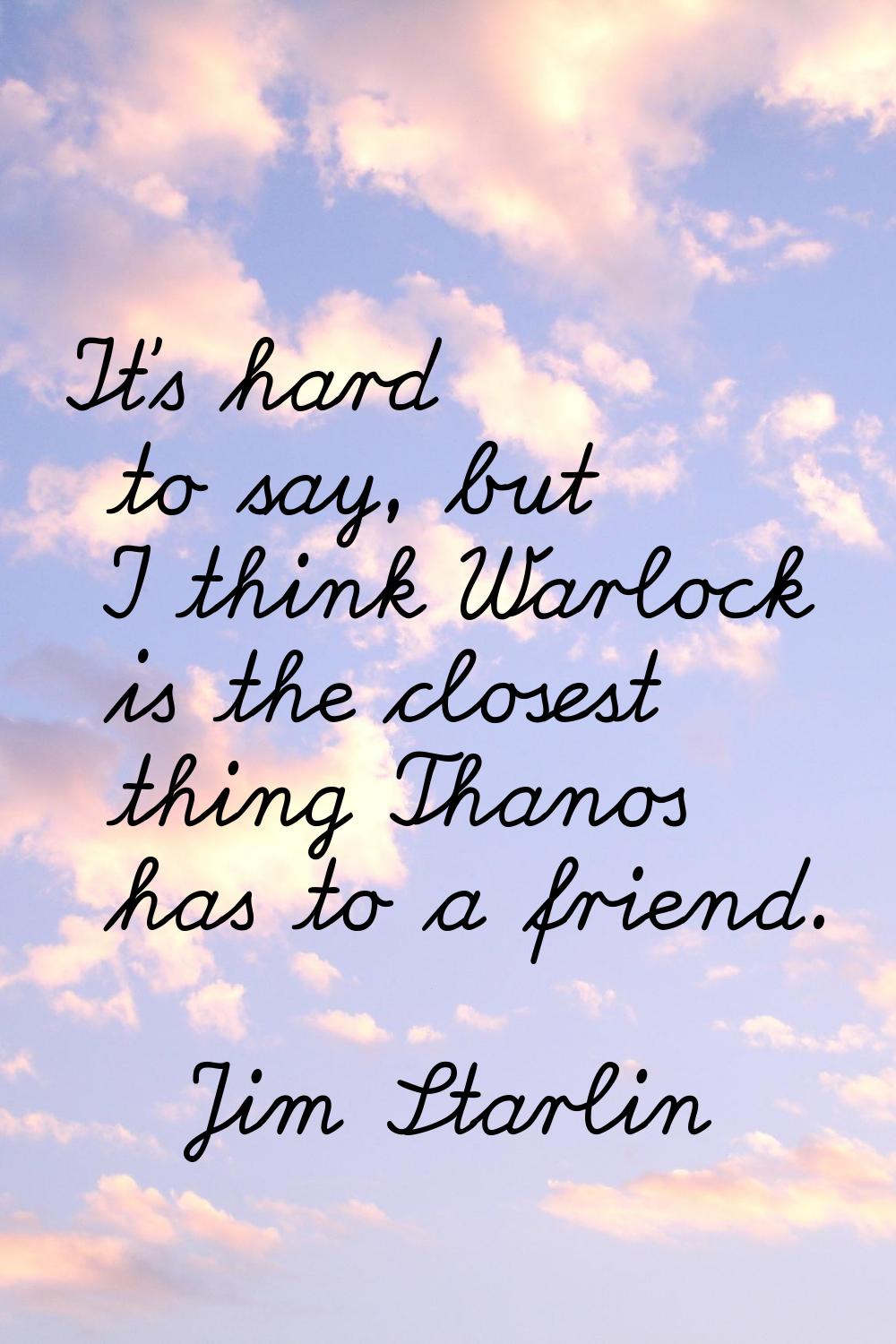 It's hard to say, but I think Warlock is the closest thing Thanos has to a friend.