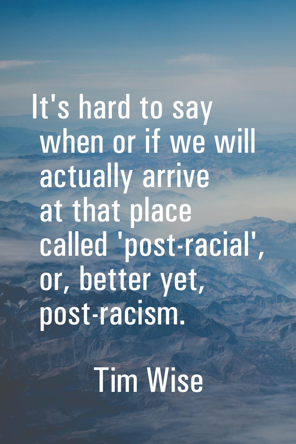 It's hard to say when or if we will actually arrive at that place called 'post-racial', or, better 