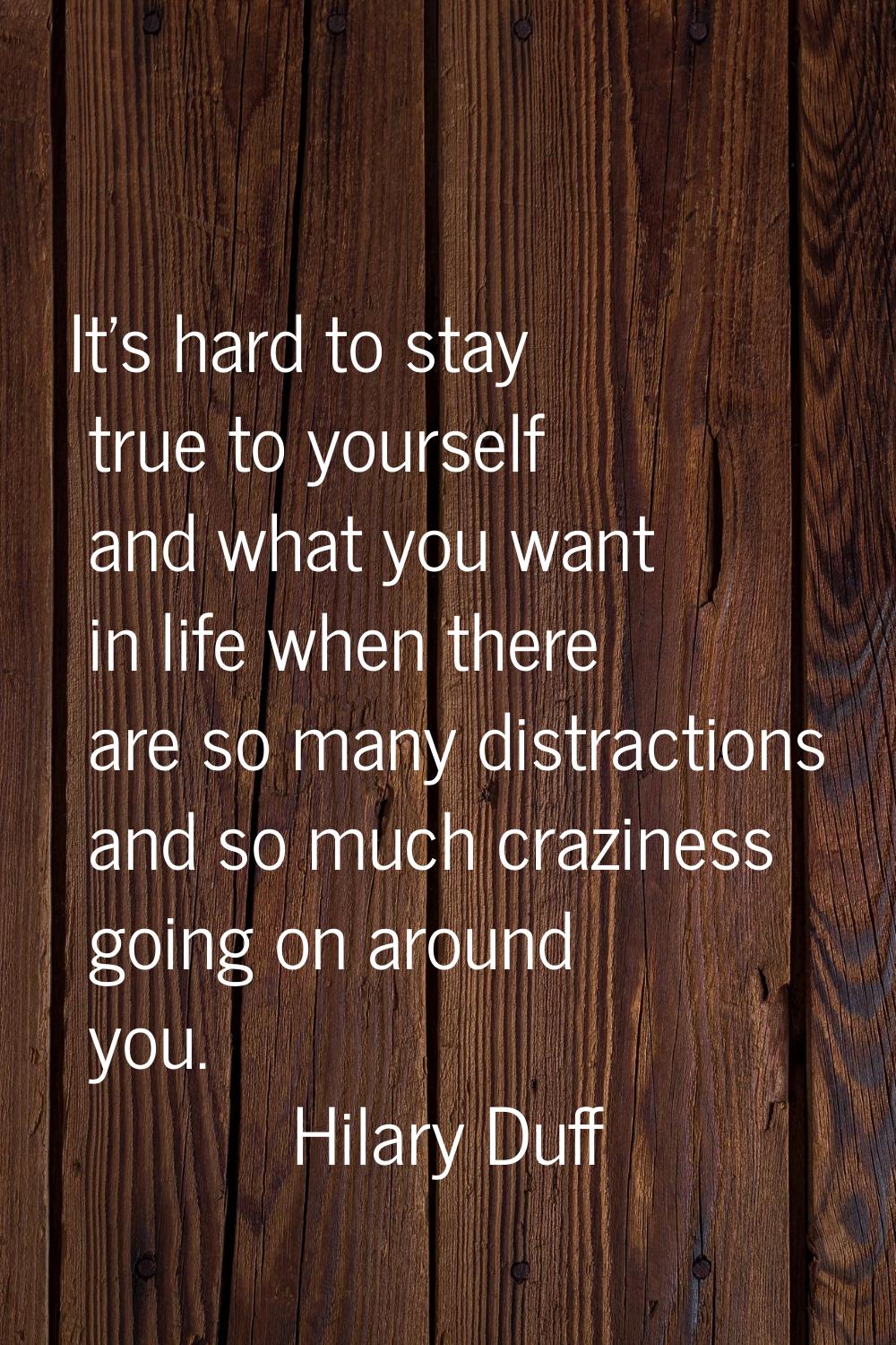 It's hard to stay true to yourself and what you want in life when there are so many distractions an