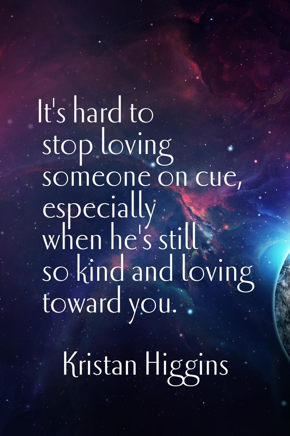 It's hard to stop loving someone on cue, especially when he's still so kind and loving toward you.