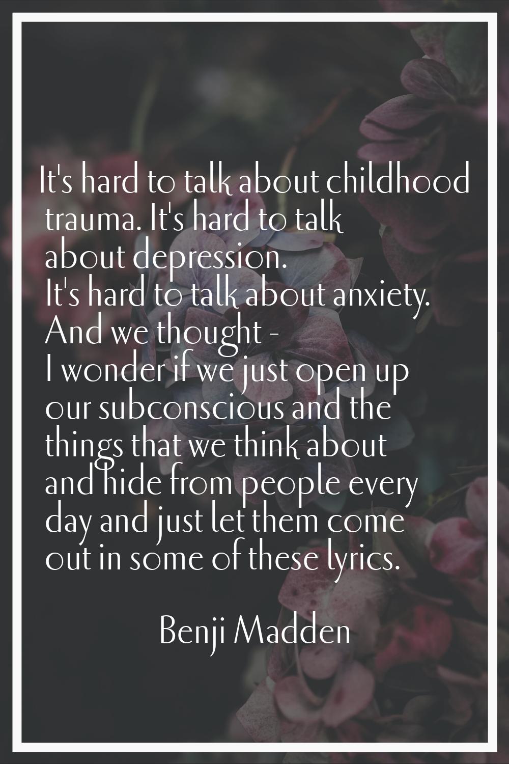 It's hard to talk about childhood trauma. It's hard to talk about depression. It's hard to talk abo