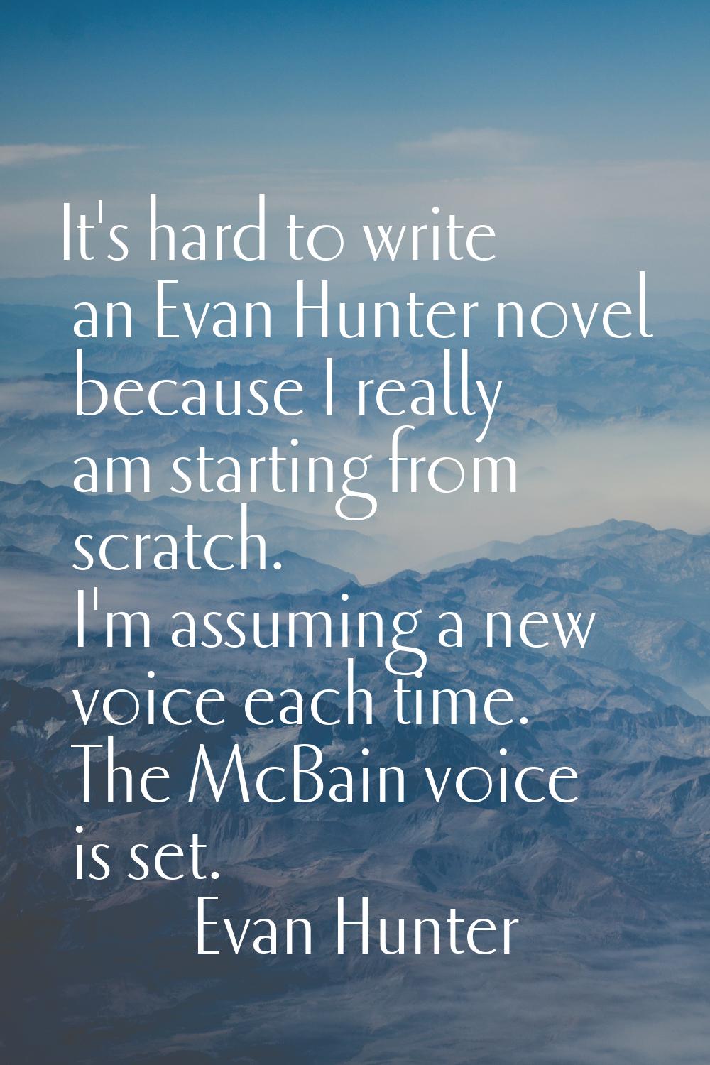 It's hard to write an Evan Hunter novel because I really am starting from scratch. I'm assuming a n