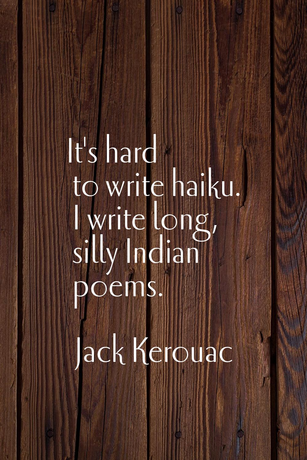 It's hard to write haiku. I write long, silly Indian poems.