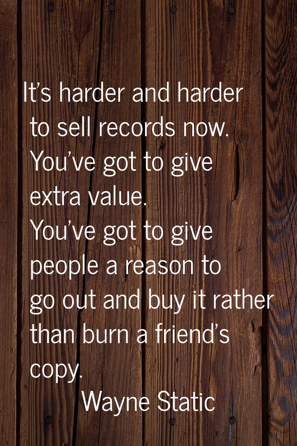 It's harder and harder to sell records now. You've got to give extra value. You've got to give peop