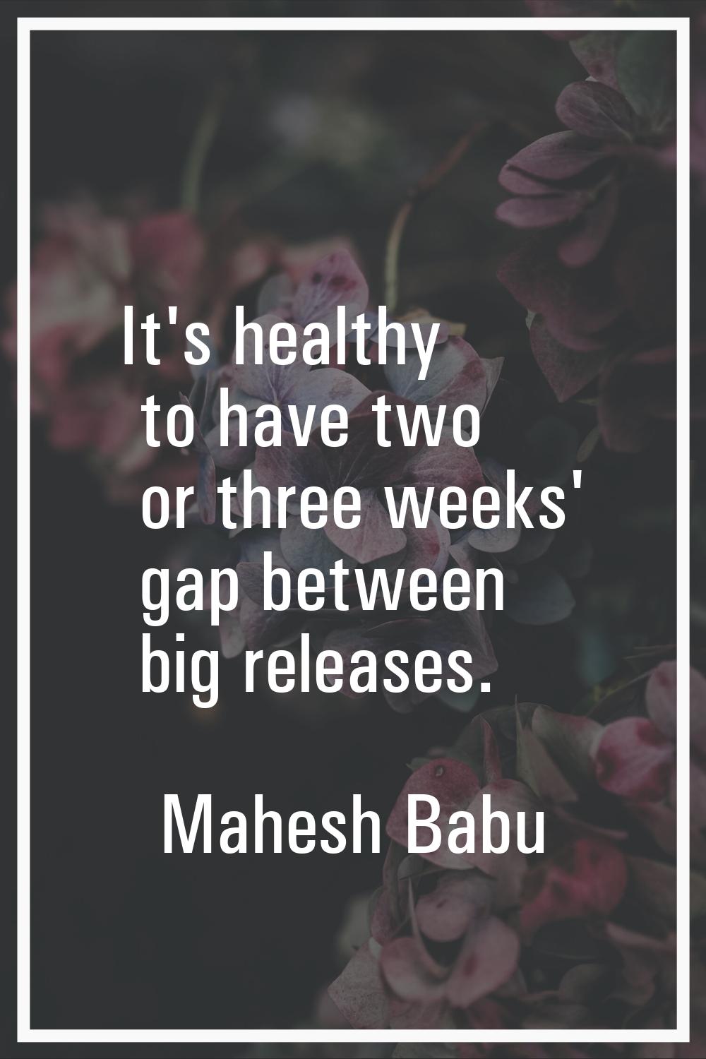 It's healthy to have two or three weeks' gap between big releases.