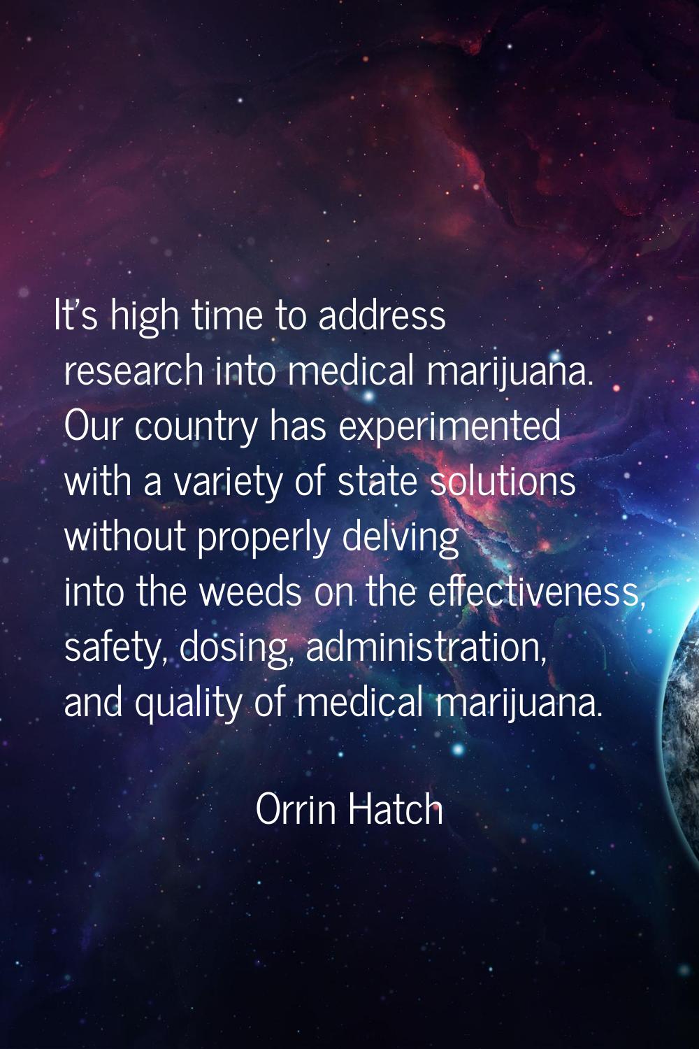 It's high time to address research into medical marijuana. Our country has experimented with a vari