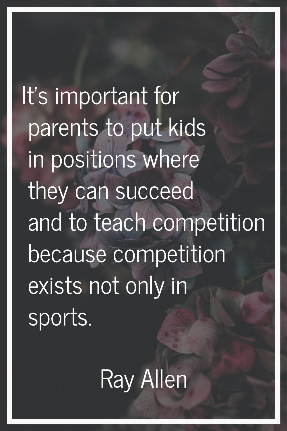 It's important for parents to put kids in positions where they can succeed and to teach competition