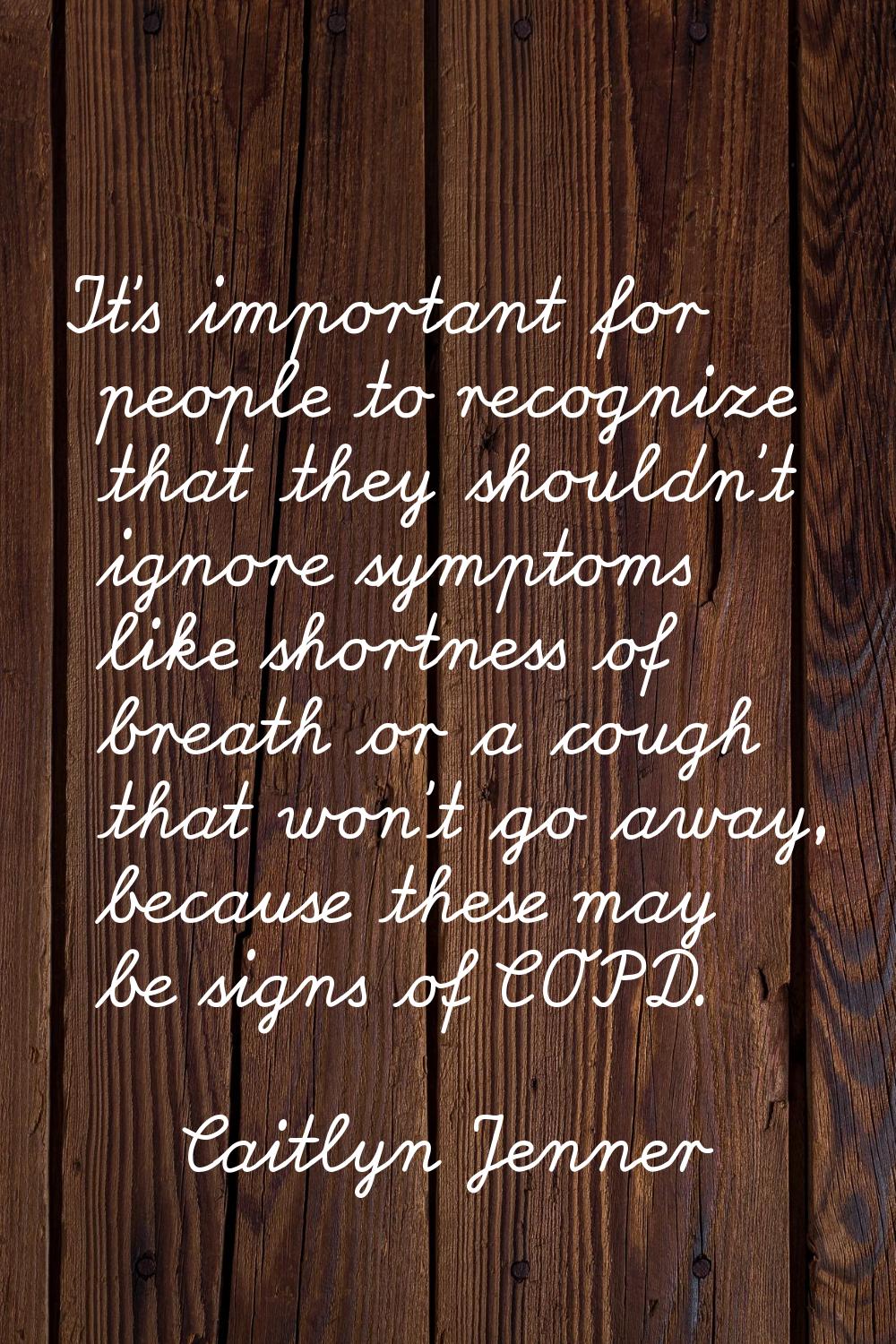 It's important for people to recognize that they shouldn't ignore symptoms like shortness of breath