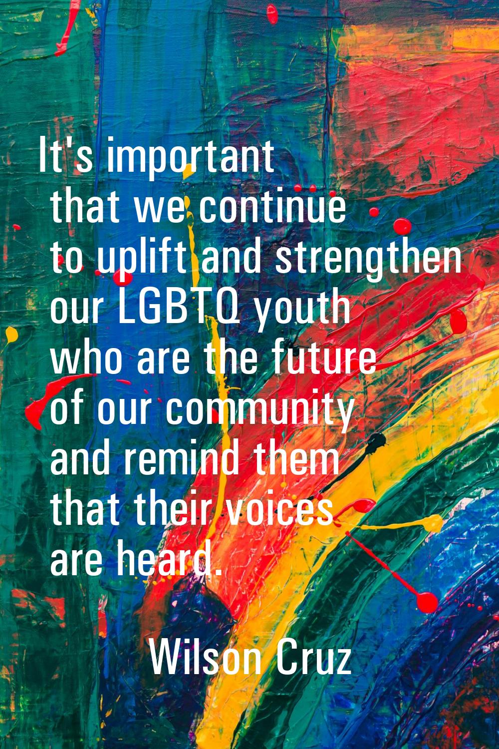 It's important that we continue to uplift and strengthen our LGBTQ youth who are the future of our 