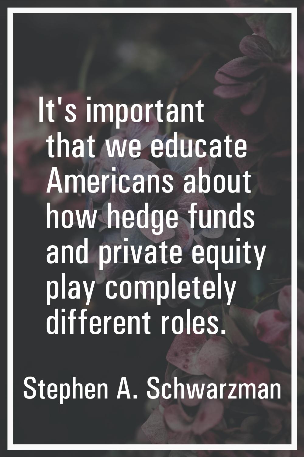It's important that we educate Americans about how hedge funds and private equity play completely d
