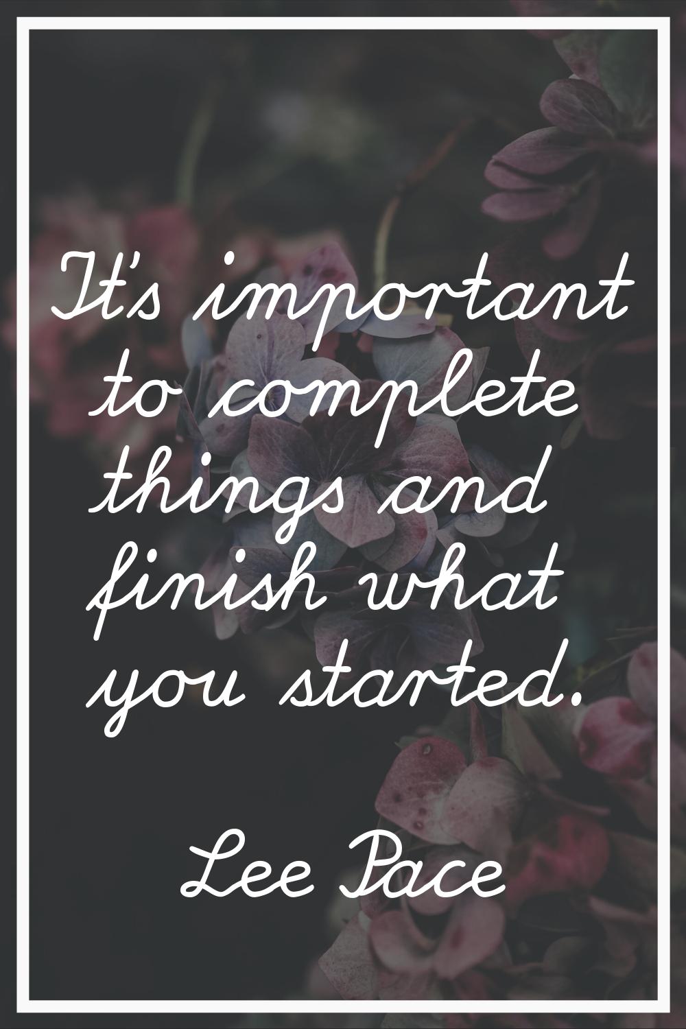 It's important to complete things and finish what you started.