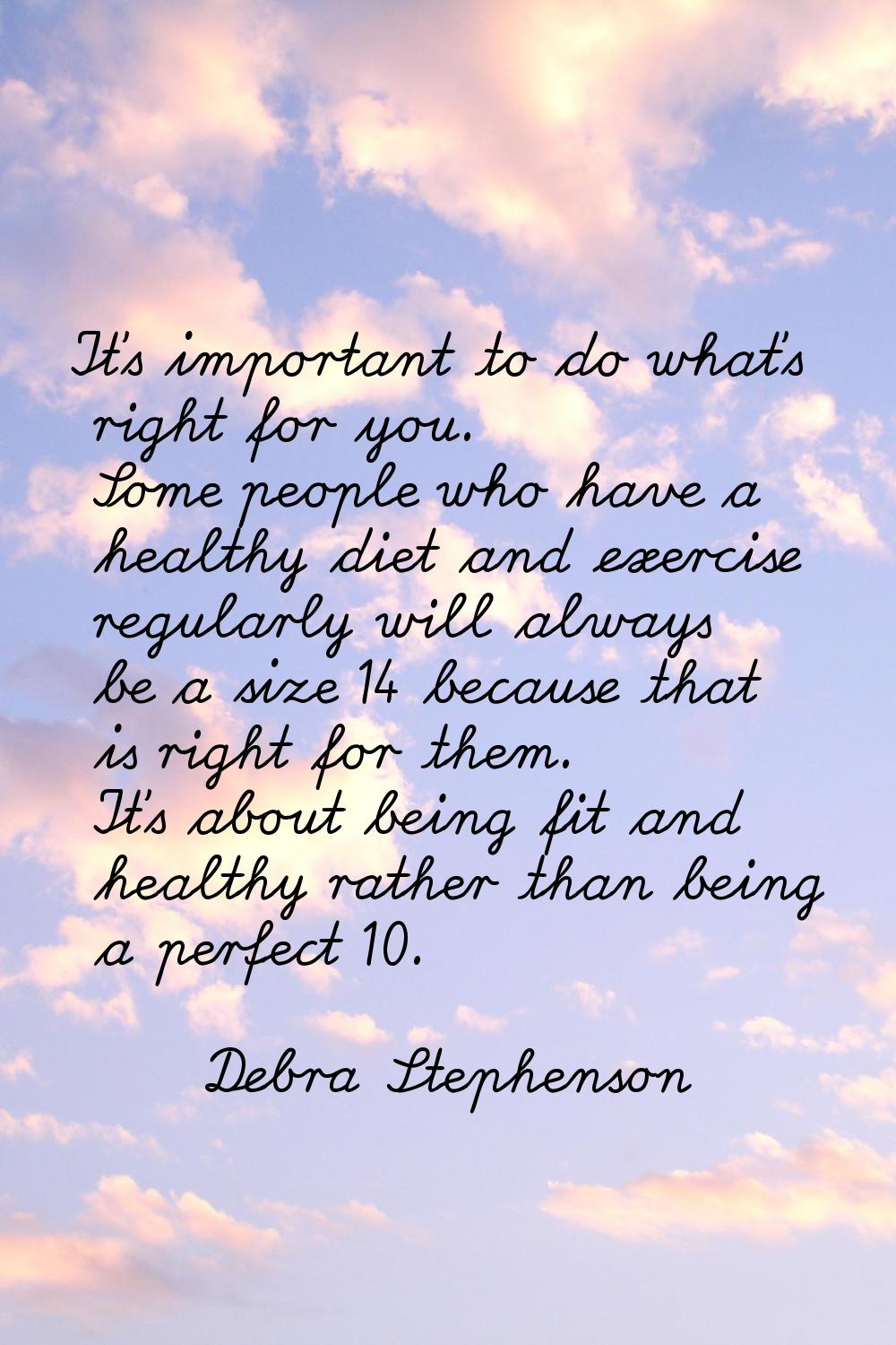 It's important to do what's right for you. Some people who have a healthy diet and exercise regular