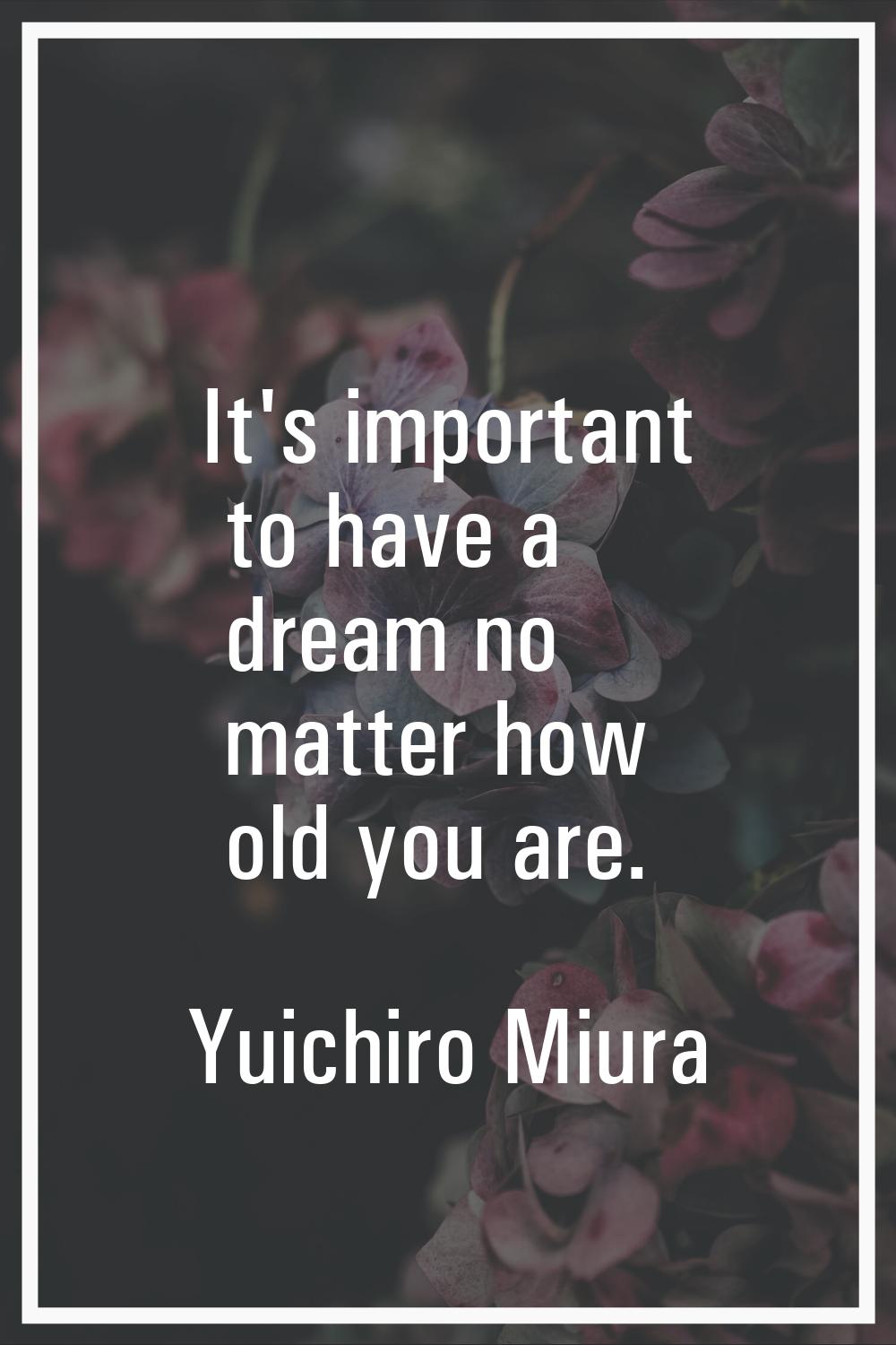 It's important to have a dream no matter how old you are.