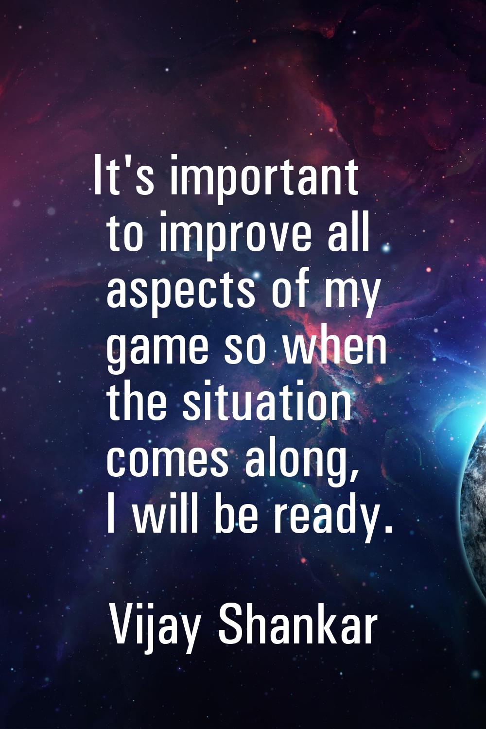 It's important to improve all aspects of my game so when the situation comes along, I will be ready