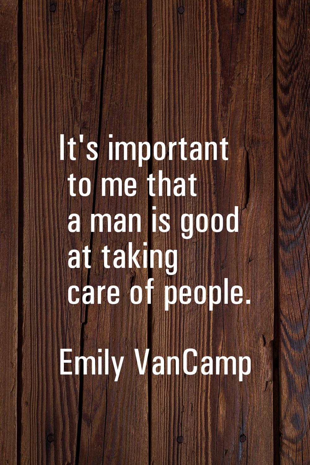 It's important to me that a man is good at taking care of people.