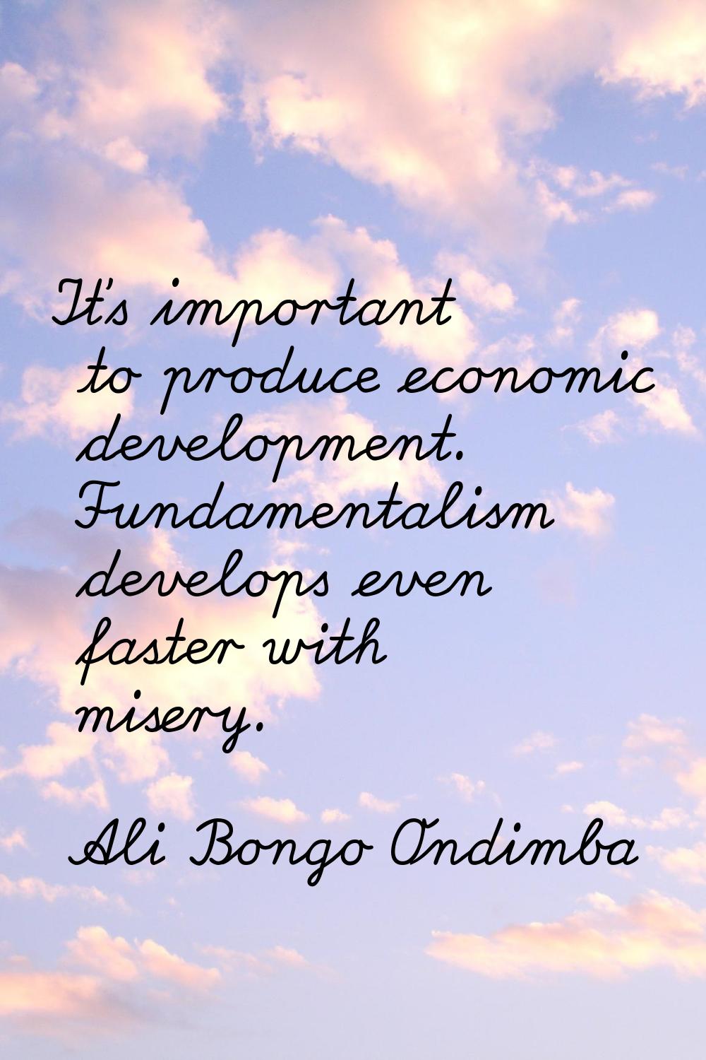 It's important to produce economic development. Fundamentalism develops even faster with misery.