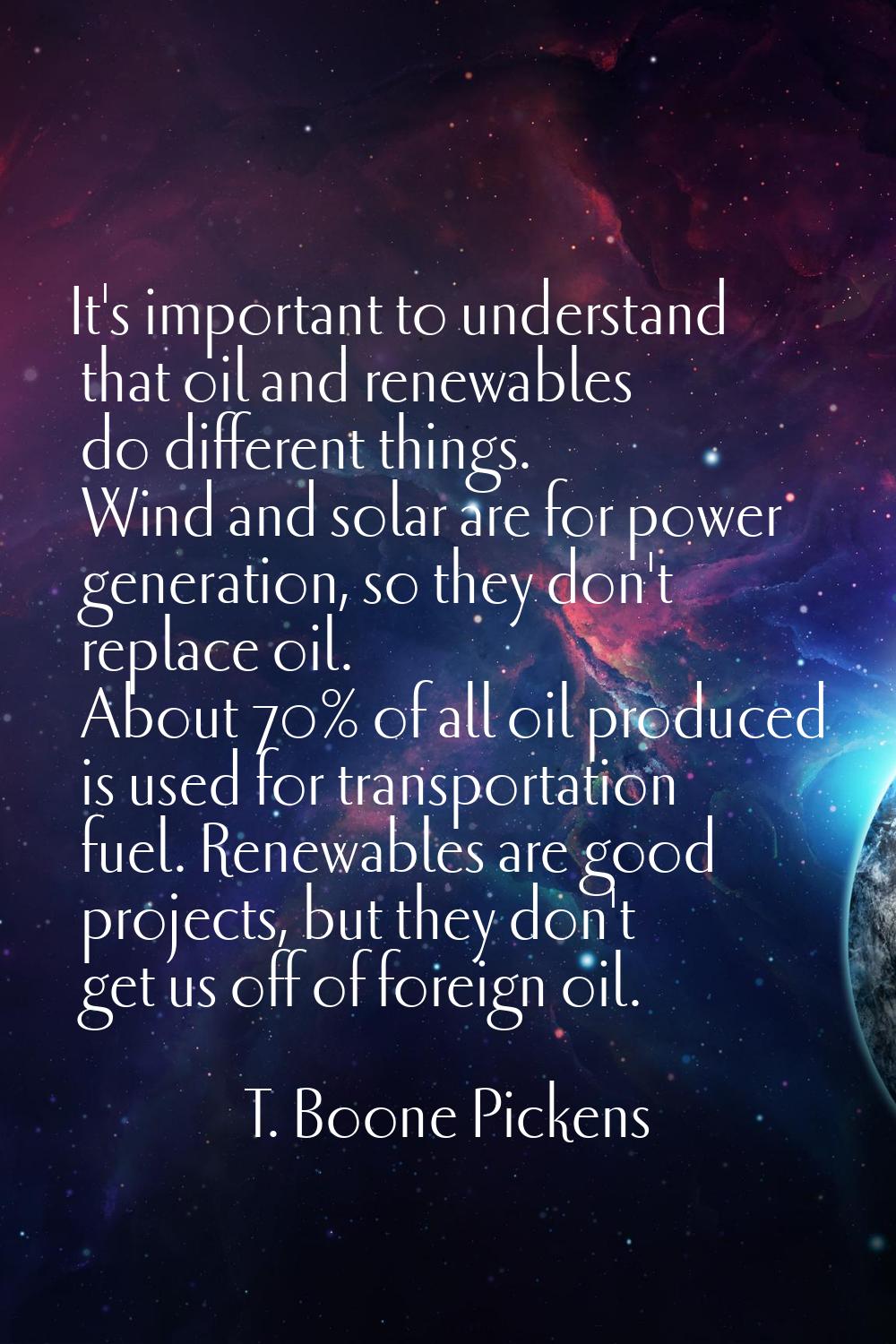 It's important to understand that oil and renewables do different things. Wind and solar are for po