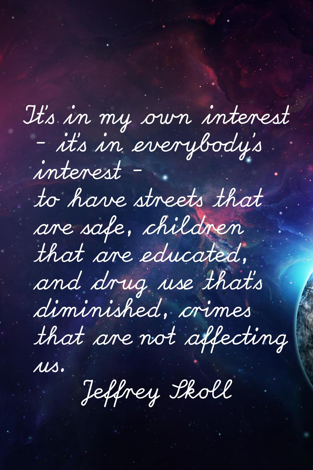 It's in my own interest - it's in everybody's interest - to have streets that are safe, children th