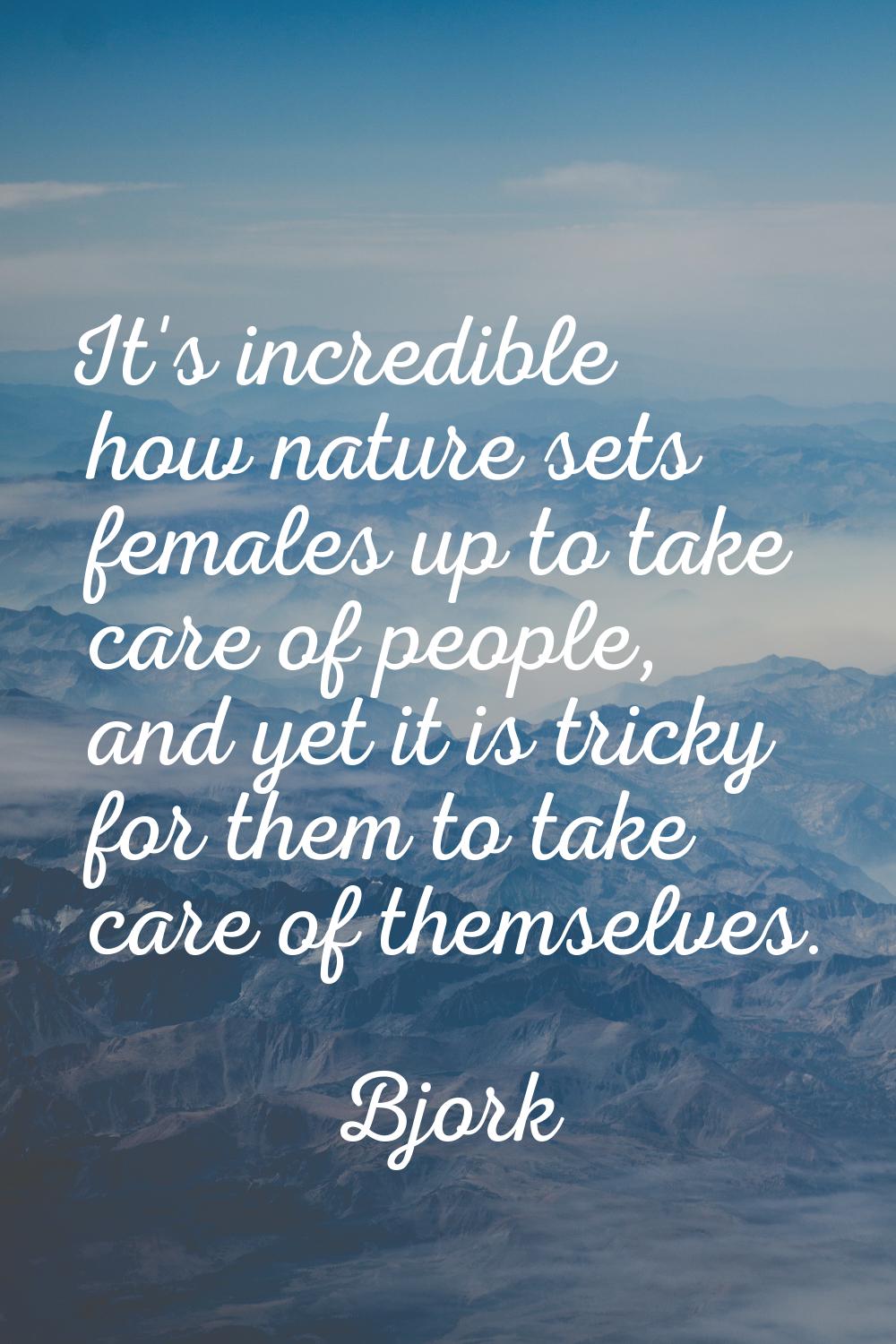 It's incredible how nature sets females up to take care of people, and yet it is tricky for them to
