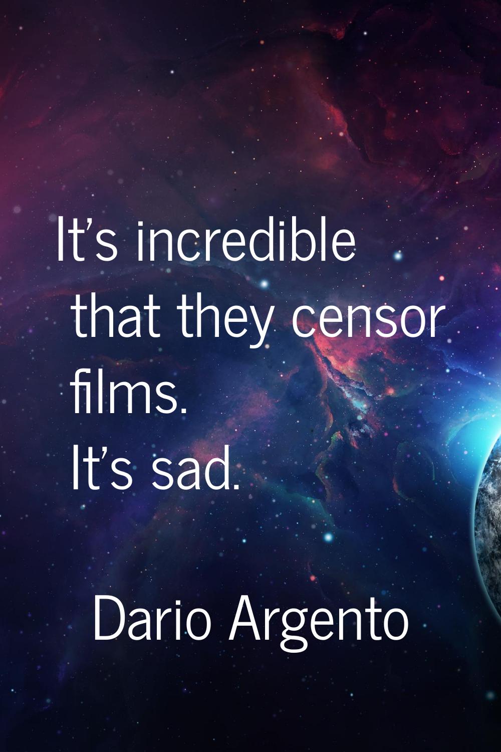 It's incredible that they censor films. It's sad.
