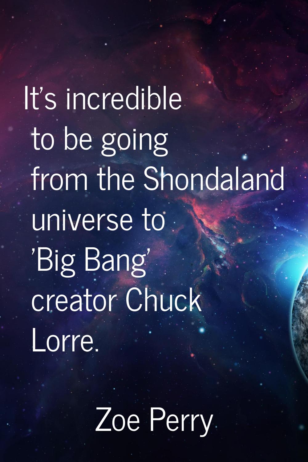 It's incredible to be going from the Shondaland universe to 'Big Bang' creator Chuck Lorre.