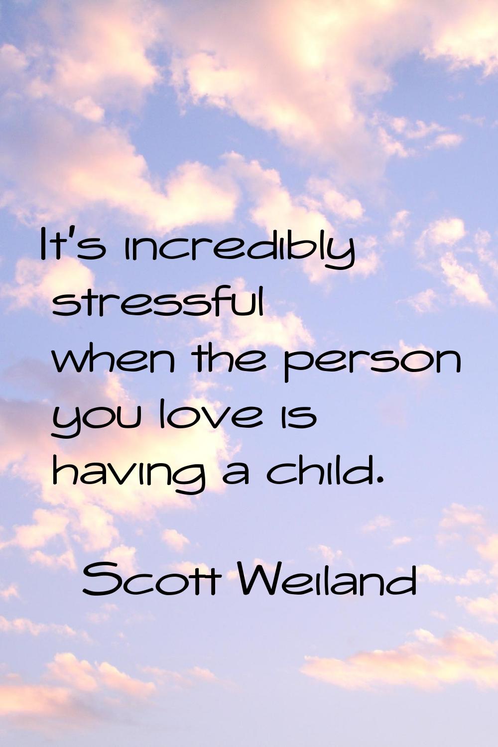 It's incredibly stressful when the person you love is having a child.