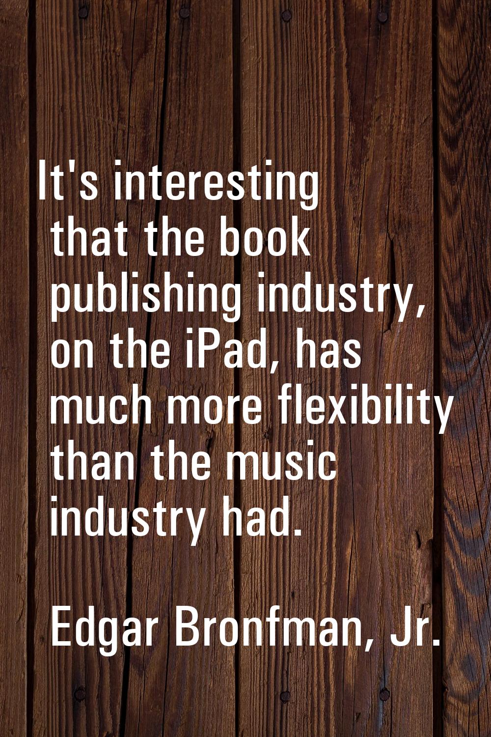 It's interesting that the book publishing industry, on the iPad, has much more flexibility than the
