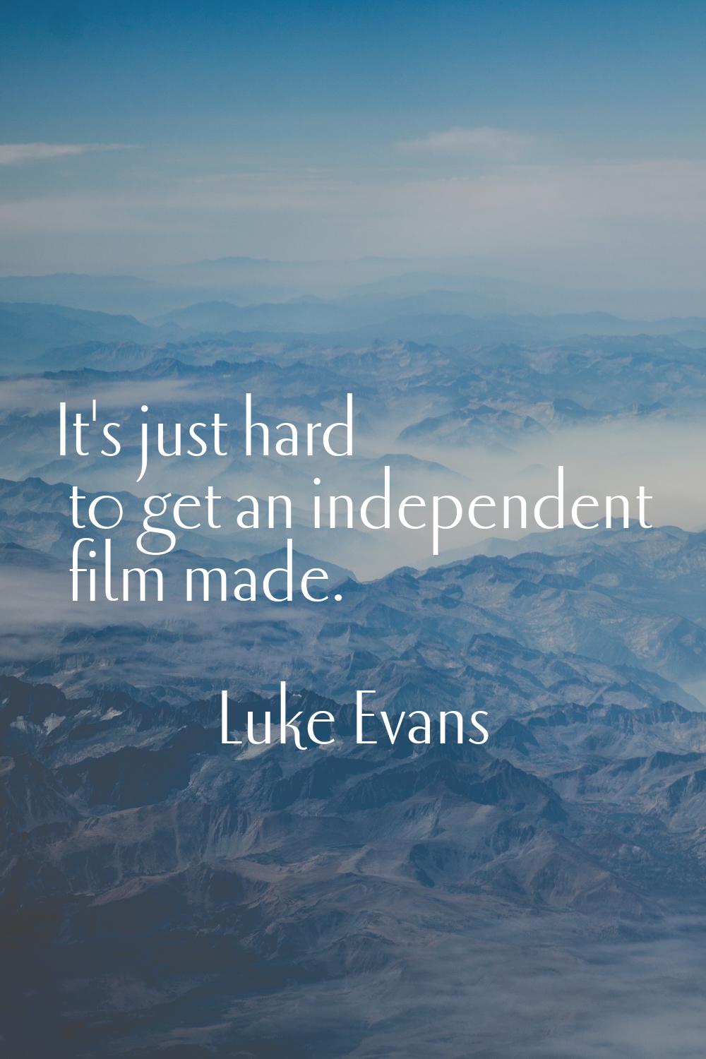 It's just hard to get an independent film made.