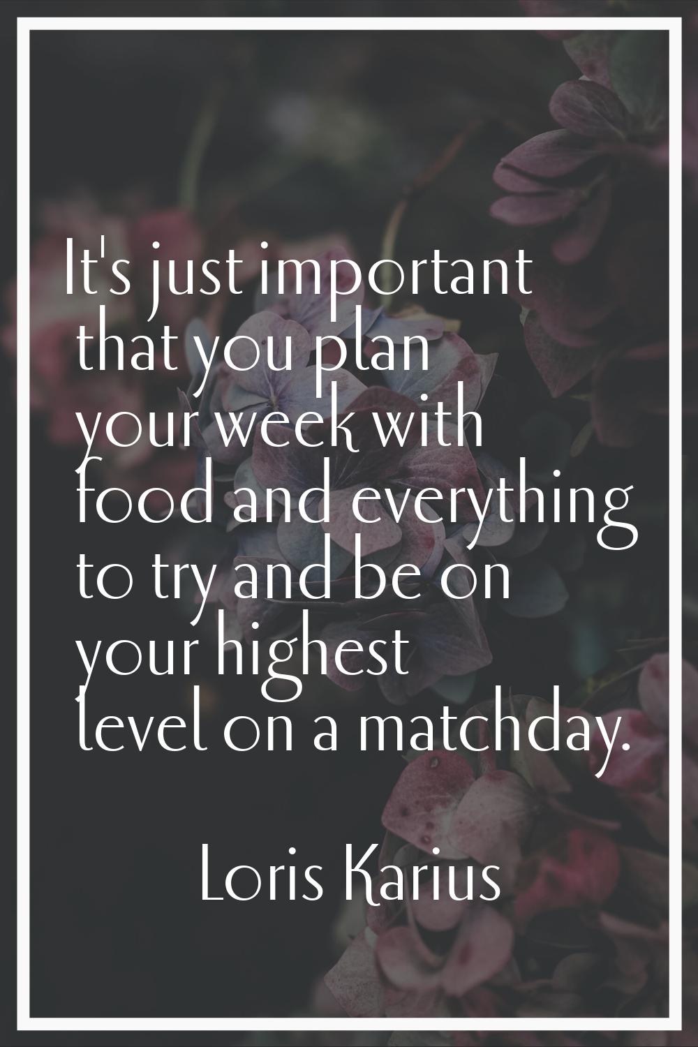 It's just important that you plan your week with food and everything to try and be on your highest 