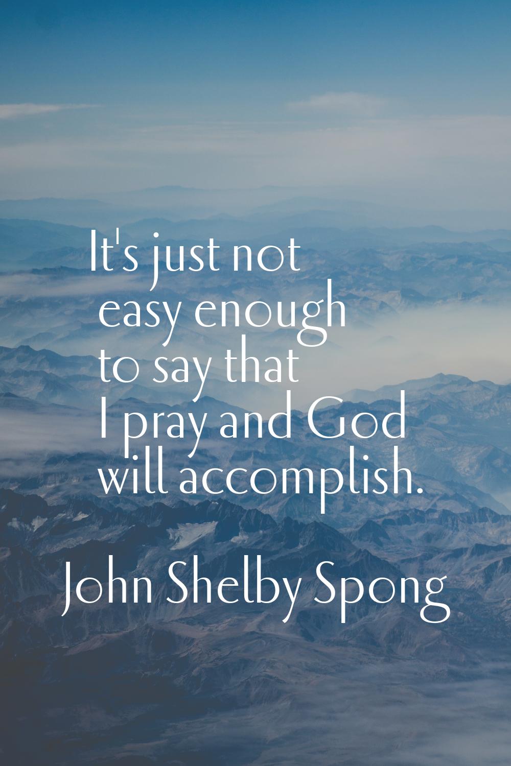 It's just not easy enough to say that I pray and God will accomplish.
