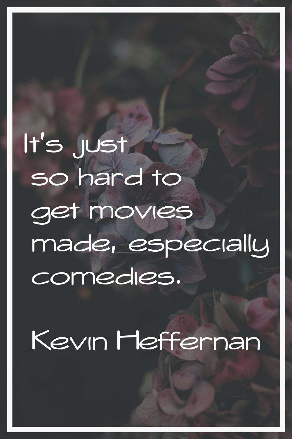 It's just so hard to get movies made, especially comedies.