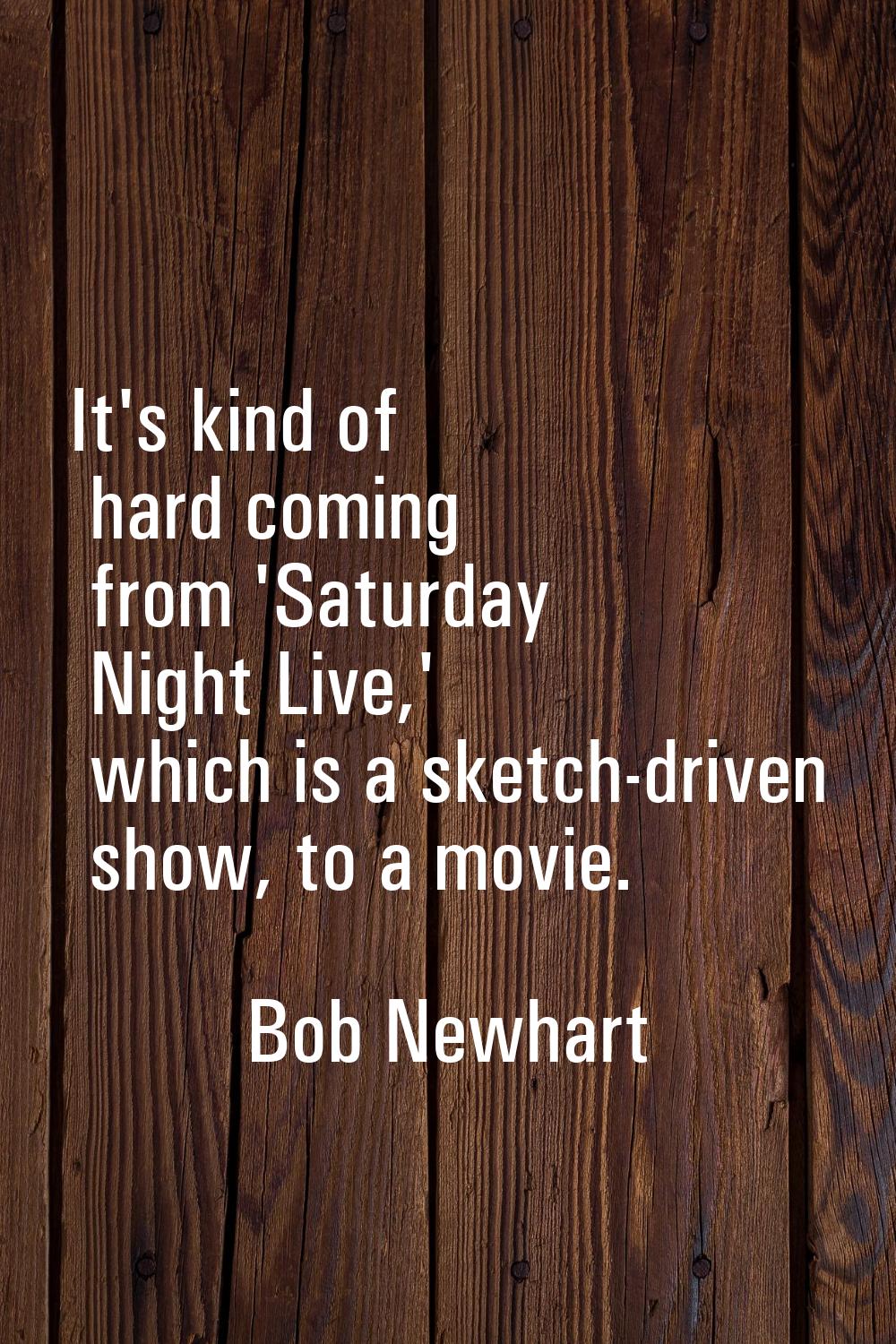 It's kind of hard coming from 'Saturday Night Live,' which is a sketch-driven show, to a movie.
