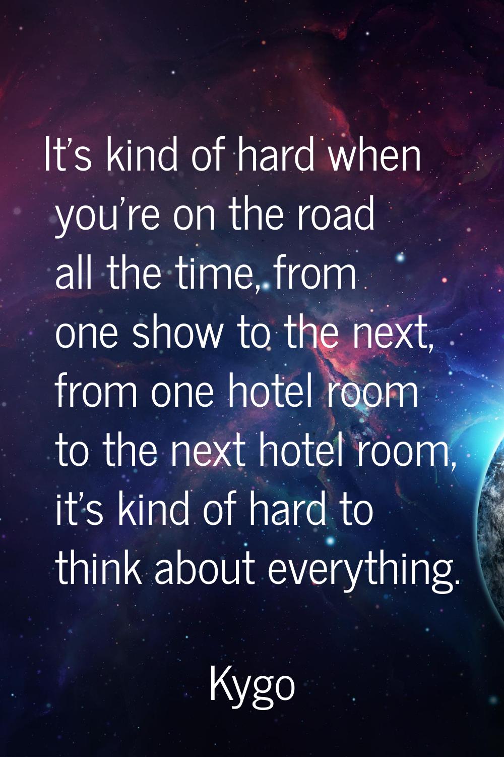 It's kind of hard when you're on the road all the time, from one show to the next, from one hotel r