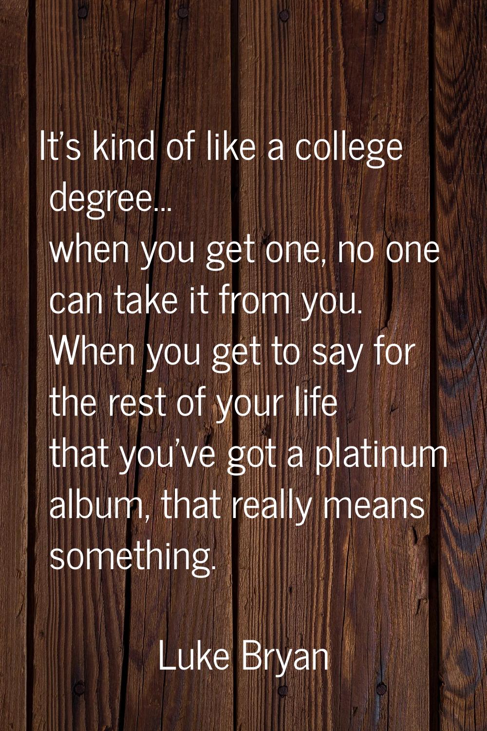 It's kind of like a college degree... when you get one, no one can take it from you. When you get t