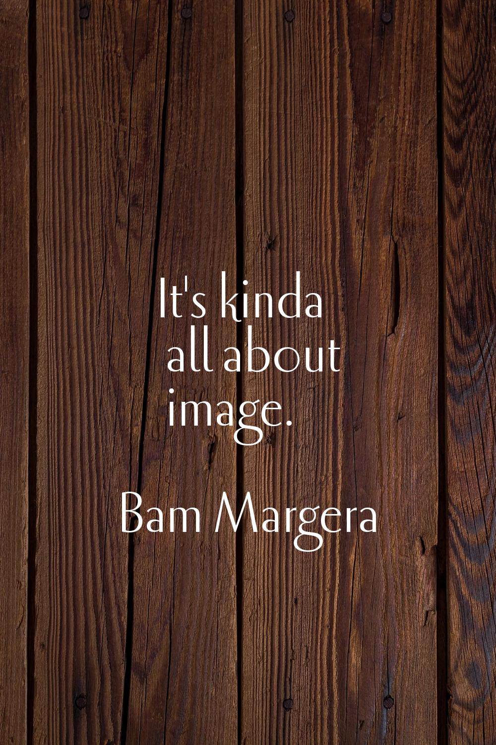 It's kinda all about image.