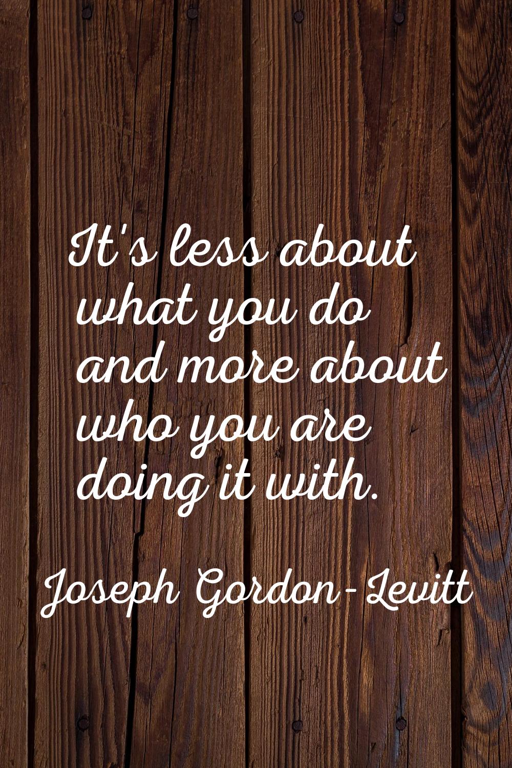It's less about what you do and more about who you are doing it with.