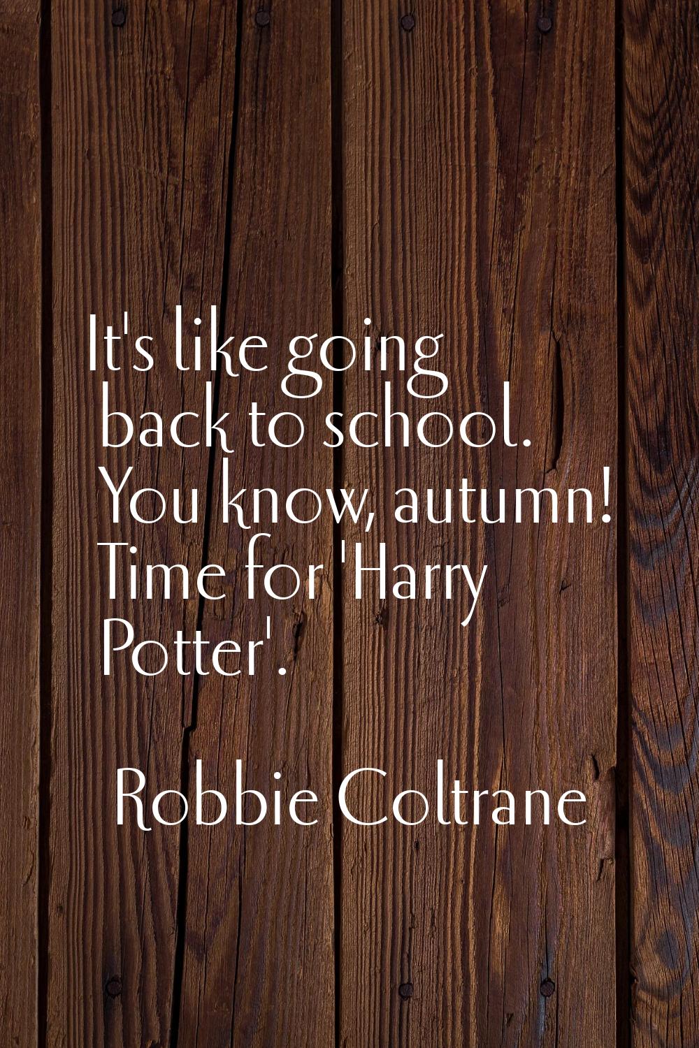 It's like going back to school. You know, autumn! Time for 'Harry Potter'.