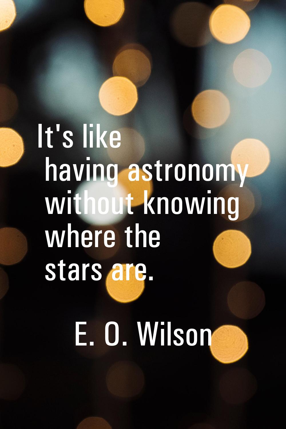 It's like having astronomy without knowing where the stars are.